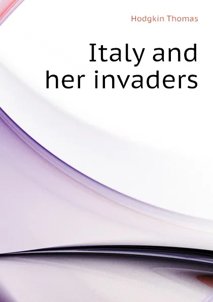 Обложка книги Italy and her invaders, Thomas Hodgkin