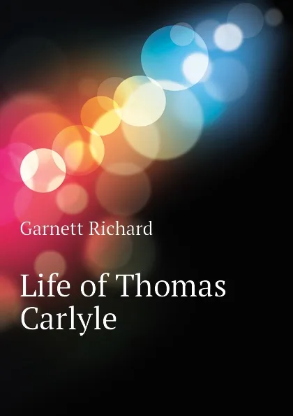 Обложка книги Life of Thomas Carlyle, Garnett Richard