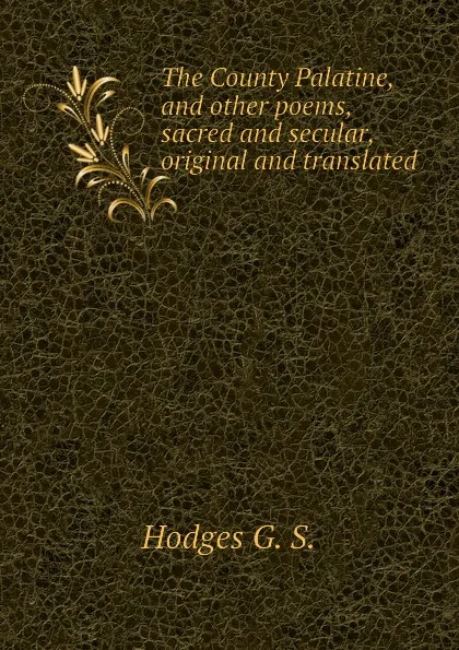 Обложка книги The County Palatine, and other poems, sacred and secular, original and translated, Hodges G. S.