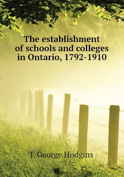 Обложка книги The establishment of schools and colleges in Ontario, 1792-1910, J. George Hodgins