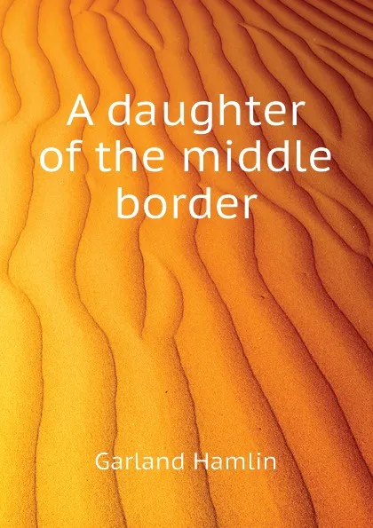 Обложка книги A daughter of the middle border, Hamlin Garland