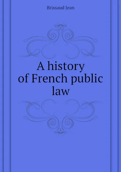 Обложка книги A history of French public law, Brissaud Jean