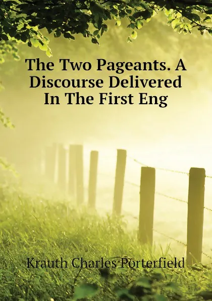 Обложка книги The Two Pageants. A Discourse Delivered In The First Eng, Krauth Charles Porterfield