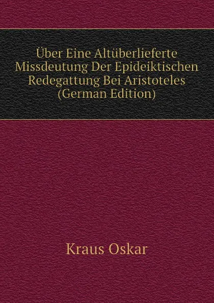 Обложка книги Uber Eine Altuberlieferte Missdeutung Der Epideiktischen Redegattung Bei Aristoteles (German Edition), Kraus Oskar