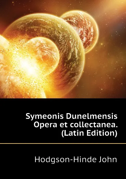 Обложка книги Symeonis Dunelmensis Opera et collectanea. (Latin Edition), Hodgson-Hinde John