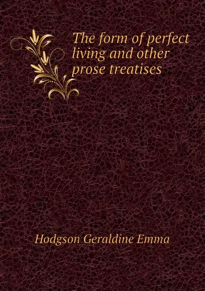 Обложка книги The form of perfect living and other prose treatises, Hodgson Geraldine Emma