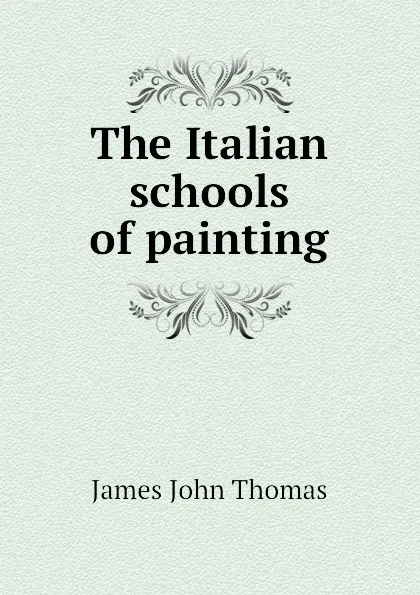 Обложка книги The Italian schools of painting, John Thomas James