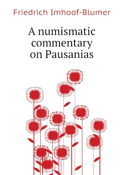 Обложка книги A numismatic commentary on Pausanias, Friedrich Imhoof-Blumer