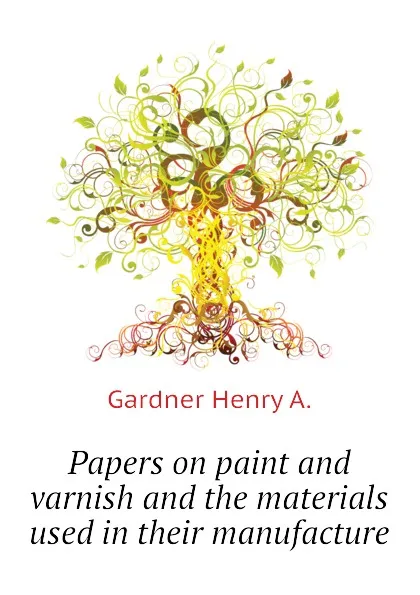 Обложка книги Papers on paint and varnish and the materials used in their manufacture, Gardner Henry A.