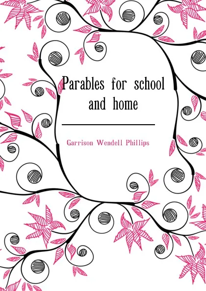 Обложка книги Parables for school and home, Garrison Wendell Phillips