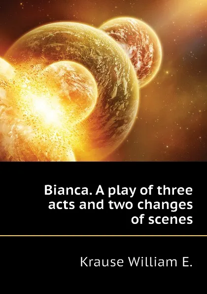 Обложка книги Bianca. A play of three acts and two changes of scenes, Krause William E.