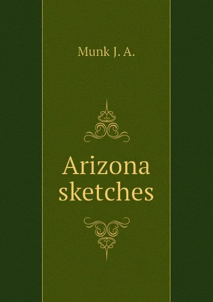 Обложка книги Arizona sketches, Munk J. A.