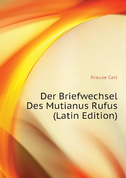 Обложка книги Der Briefwechsel Des Mutianus Rufus (Latin Edition), Krause Carl