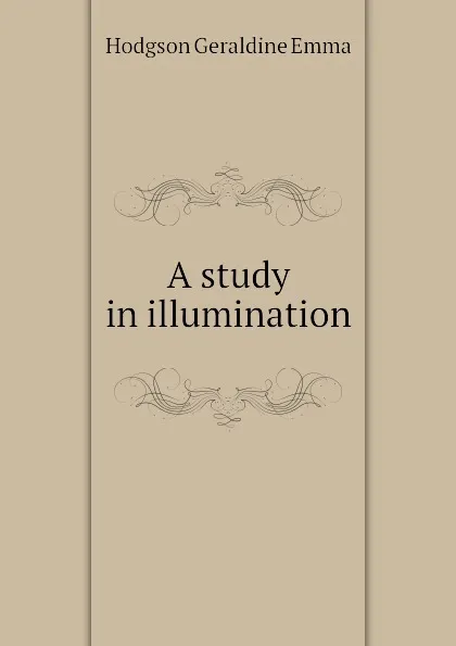 Обложка книги A study in illumination, Hodgson Geraldine Emma