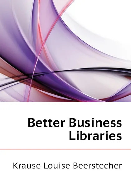 Обложка книги Better Business Libraries, Krause Louise Beerstecher