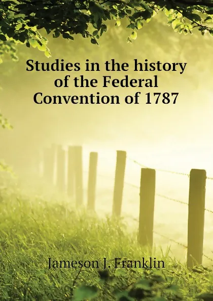 Обложка книги Studies in the history of the Federal Convention of 1787, Jameson J. Franklin