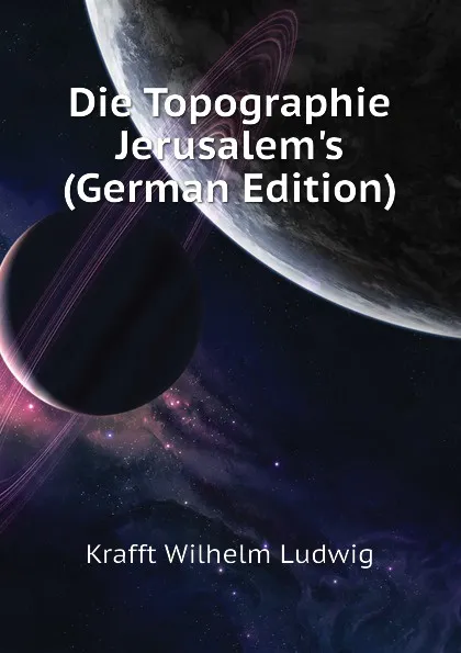 Обложка книги Die Topographie Jerusalems (German Edition), Krafft Wilhelm Ludwig