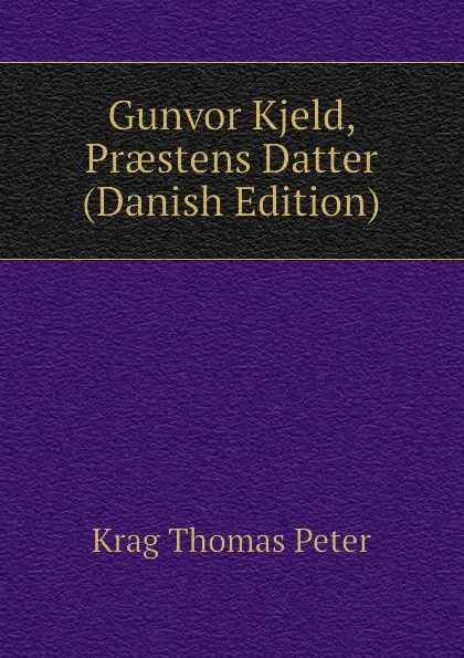 Обложка книги Gunvor Kjeld, Praestens Datter (Danish Edition), Krag Thomas Peter