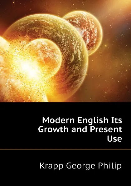 Обложка книги Modern English Its Growth and Present Use, Krapp George Philip