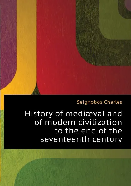 Обложка книги History of mediaeval and of modern civilization to the end of the seventeenth century, Seignobos Charles