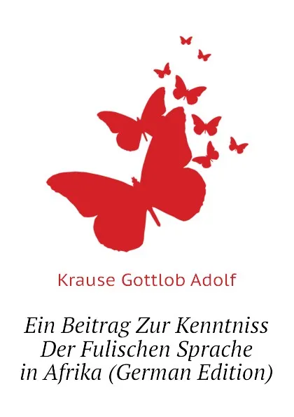 Обложка книги Ein Beitrag Zur Kenntniss Der Fulischen Sprache in Afrika (German Edition), Krause Gottlob Adolf