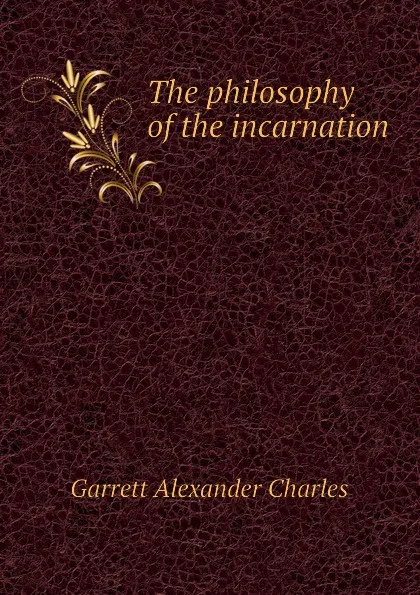 Обложка книги The philosophy of the incarnation, Garrett Alexander Charles