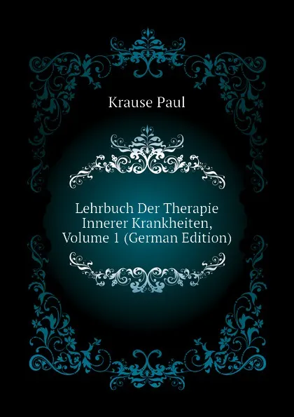Обложка книги Lehrbuch Der Therapie Innerer Krankheiten, Volume 1 (German Edition), Krause Paul