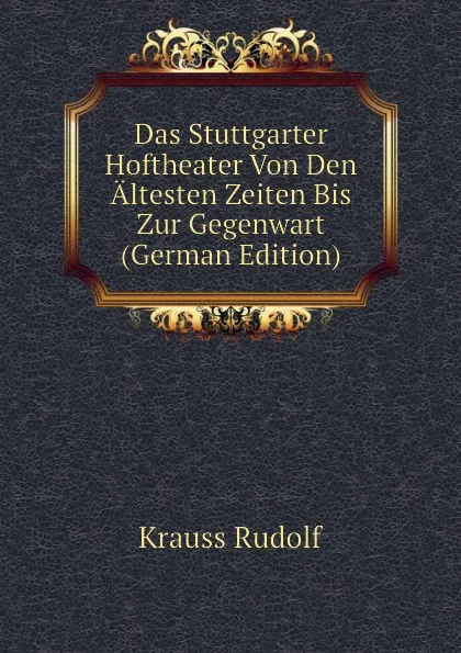 Обложка книги Das Stuttgarter Hoftheater Von Den Altesten Zeiten Bis Zur Gegenwart (German Edition), Krauss Rudolf