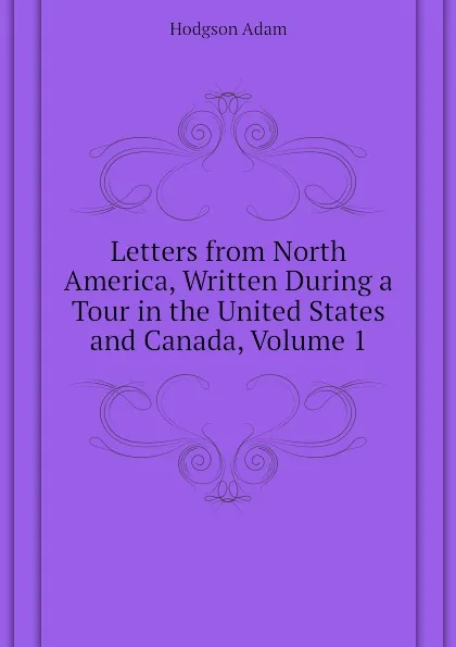 Обложка книги Letters from North America, Written During a Tour in the United States and Canada, Volume 1, Hodgson Adam