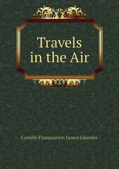 Обложка книги Travels in the Air, Camille Flammarion James Glaisher