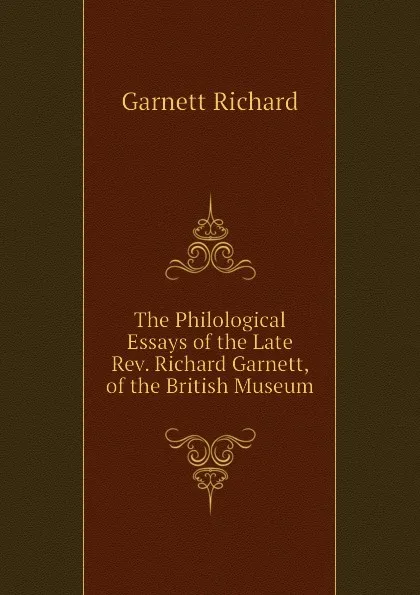 Обложка книги The Philological Essays of the Late Rev. Richard Garnett, of the British Museum, Garnett Richard