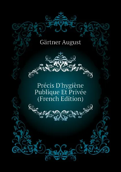 Обложка книги Precis Dhygiene Publique Et Privee (French Edition), Gärtner August