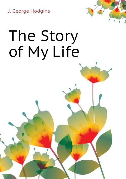 Обложка книги The Story of My Life, J. George Hodgins