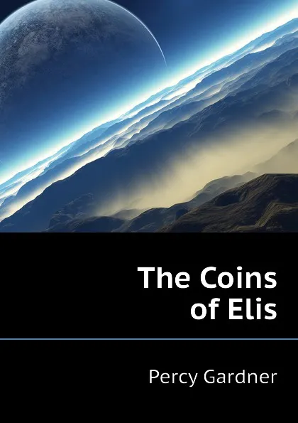 Обложка книги The Coins of Elis, Gardner Percy