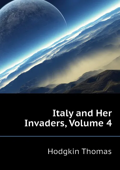 Обложка книги Italy and Her Invaders, Volume 4, Thomas Hodgkin