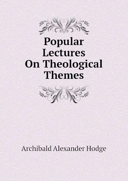 Обложка книги Popular Lectures On Theological Themes, Archibald Alexander Hodge