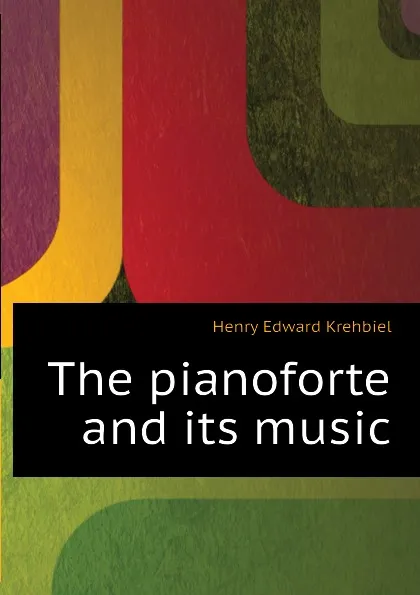 Обложка книги The pianoforte and its music, Krehbiel Henry Edward