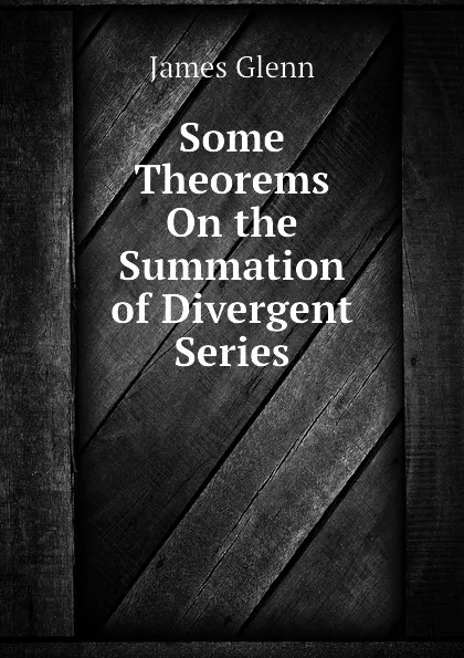 Обложка книги Some Theorems On the Summation of Divergent Series, James Glenn