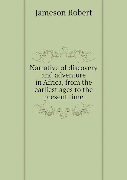 Обложка книги Narrative of discovery and adventure in Africa, from the earliest ages to the present time, Jameson Robert