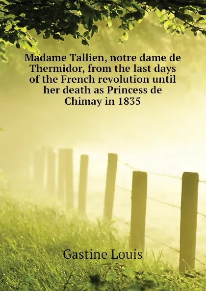 Обложка книги Madame Tallien, notre dame de Thermidor, from the last days of the French revolution until her death as Princess de Chimay in 1835, Gastine Louis