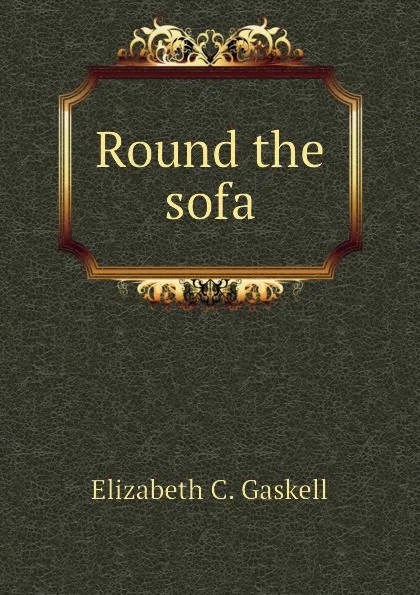 Обложка книги Round the sofa, Gaskell Elizabeth Cleghorn