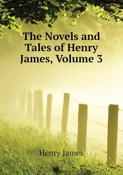 Обложка книги The Novels and Tales of Henry James, Volume 3, Henry James
