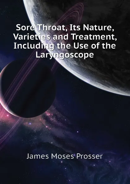 Обложка книги Sore Throat, Its Nature, Varieties and Treatment, Including the Use of the Laryngoscope, James Moses Prosser