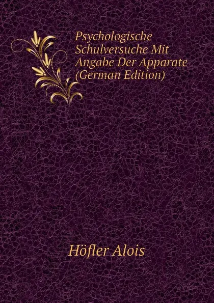 Обложка книги Psychologische Schulversuche Mit Angabe Der Apparate (German Edition), Höfler Alois