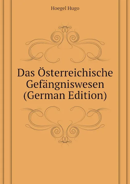 Обложка книги Das Osterreichische Gefangniswesen (German Edition), Hoegel Hugo