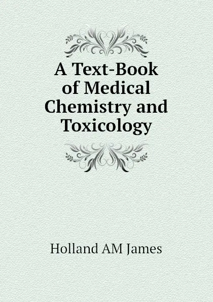 Обложка книги A Text-Book of Medical Chemistry and Toxicology, Holland AM James