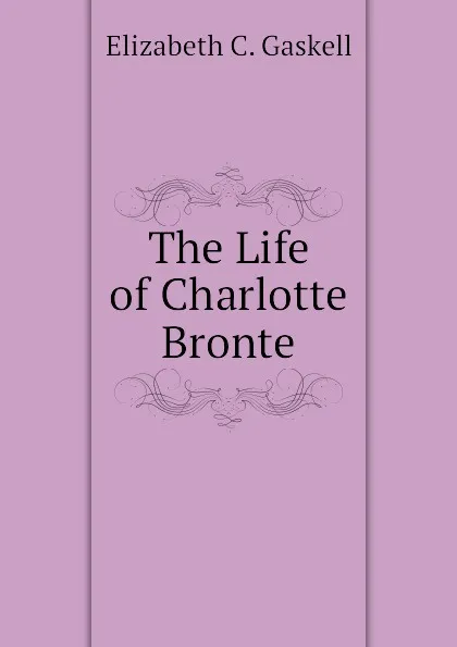 Обложка книги The Life of Charlotte Bronte, Gaskell Elizabeth Cleghorn