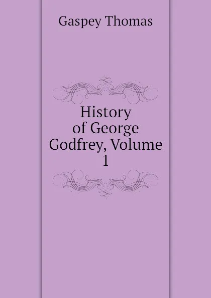 Обложка книги History of George Godfrey, Volume 1, Gaspey Thomas