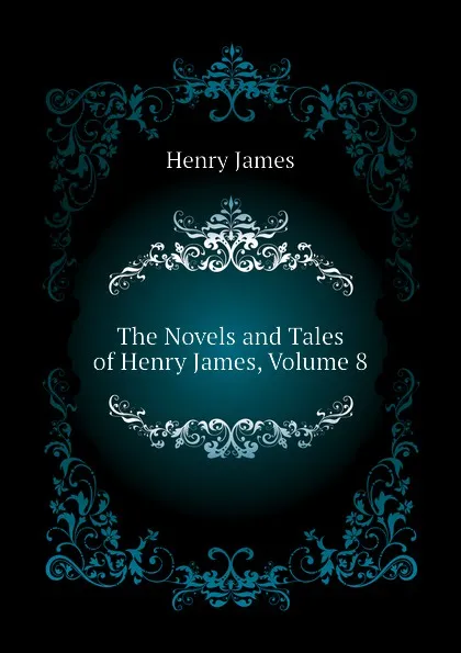 Обложка книги The Novels and Tales of Henry James, Volume 8, Henry James