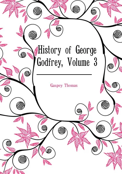 Обложка книги History of George Godfrey, Volume 3, Gaspey Thomas